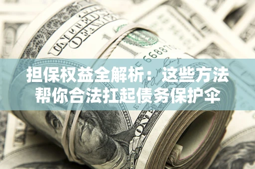 北京担保权益全解析：这些方法帮你合法扛起债务保护伞