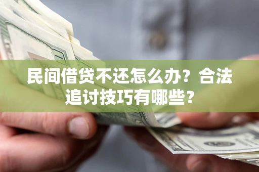 北京民间借贷不还怎么办？合法追讨技巧有哪些？