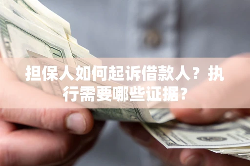 北京担保人如何起诉借款人？执行需要哪些证据？
