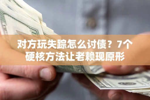 北京对方玩失踪怎么讨债？7个硬核方法让老赖现原形