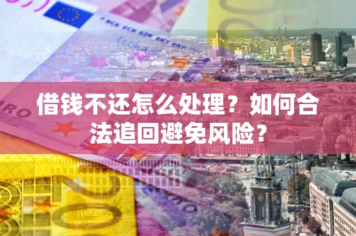 北京借钱不还怎么处理？如何合法追回避免风险？