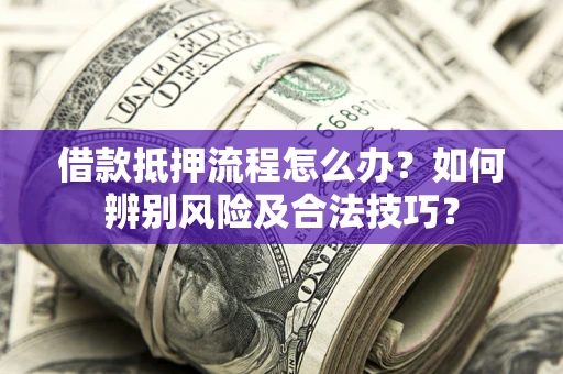北京借款抵押流程怎么办？如何辨别风险及合法技巧？
