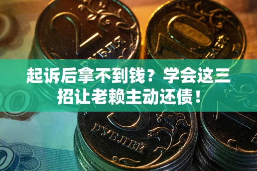 北京起诉后拿不到钱？学会这三招让老赖主动还债！