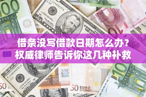 北京借条没写借款日期怎么办？权威律师告诉你这几种补救方法！