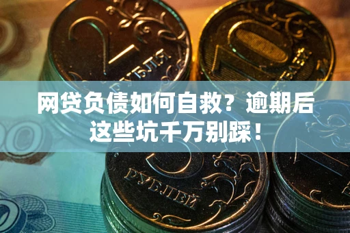 北京网贷负债如何自救？逾期后这些坑千万别踩！