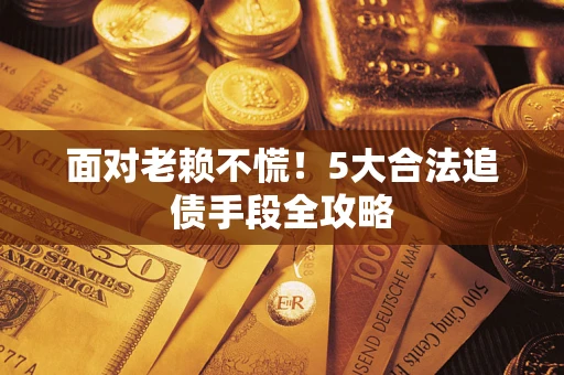 北京面对老赖不慌！5大合法追债手段全攻略