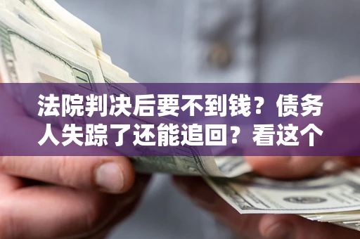北京法院判决后要不到钱？债务人失踪了还能追回？看这个方法！