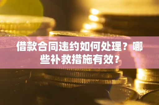 北京借款合同违约如何处理？哪些补救措施有效？