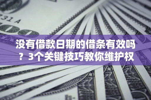 北京没有借款日期的借条有效吗？3个关键技巧教你维护权益