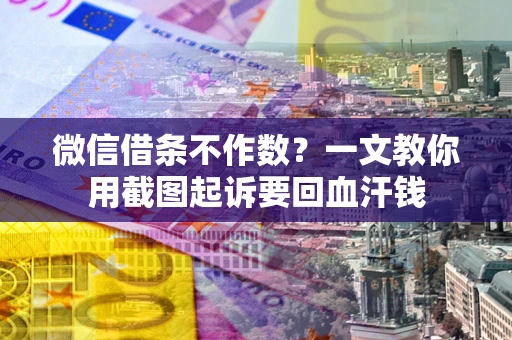 北京微信借条不作数？一文教你用截图起诉要回血汗钱
