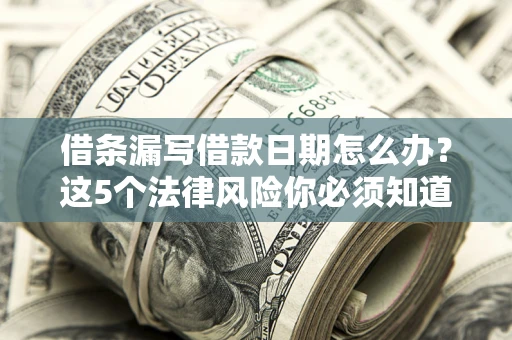 北京借条漏写借款日期怎么办？这5个法律风险你必须知道