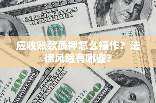 北京应收账款质押怎么操作？法律风险有哪些？