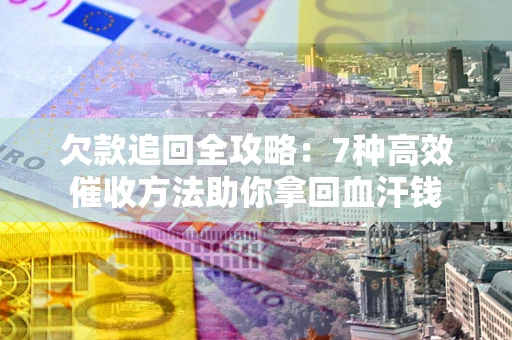 北京欠款追回全攻略：7种高效催收方法助你拿回血汗钱