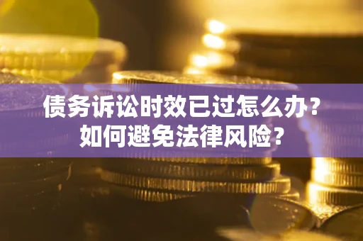 北京债务诉讼时效已过怎么办？如何避免法律风险？