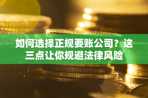 北京如何选择正规要账公司？这三点让你规避法律风险