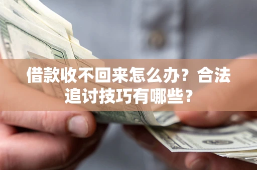 北京借款收不回来怎么办？合法追讨技巧有哪些？
