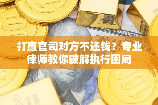 北京打赢官司对方不还钱？专业律师教你破解执行困局