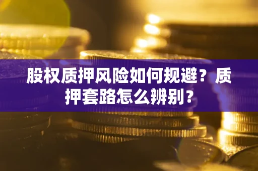 北京股权质押风险如何规避？质押套路怎么辨别？