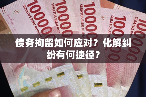 北京债务拘留如何应对？化解纠纷有何捷径？