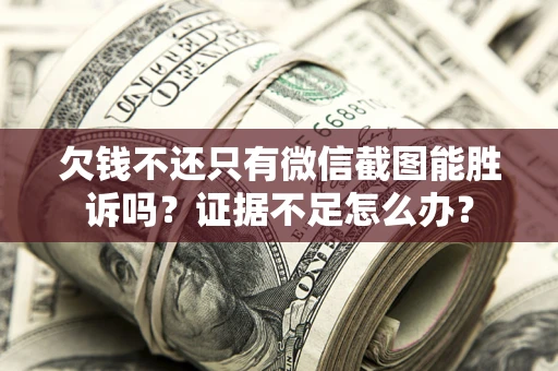北京欠钱不还只有微信截图能胜诉吗？证据不足怎么办？
