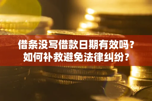北京借条没写借款日期有效吗？如何补救避免法律纠纷？