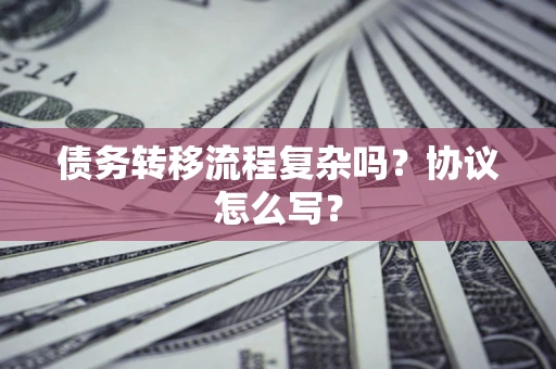 北京债务转移流程复杂吗？协议怎么写？