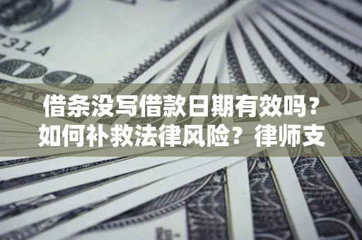 北京借条没写借款日期有效吗？如何补救法律风险？律师支招