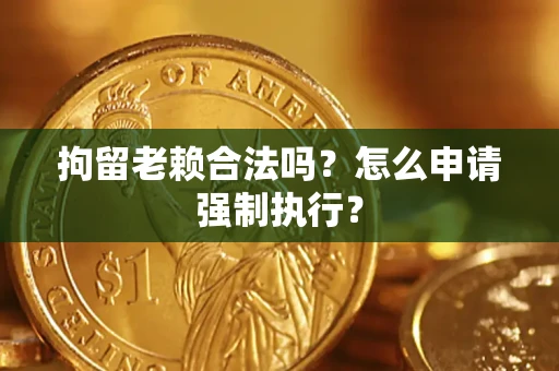 北京拘留老赖合法吗？怎么申请强制执行？
