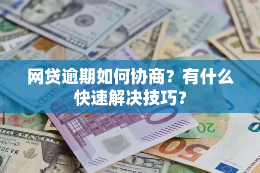 北京网贷逾期如何协商？有什么快速解决技巧？