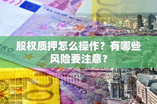 北京股权质押怎么操作？有哪些风险要注意？