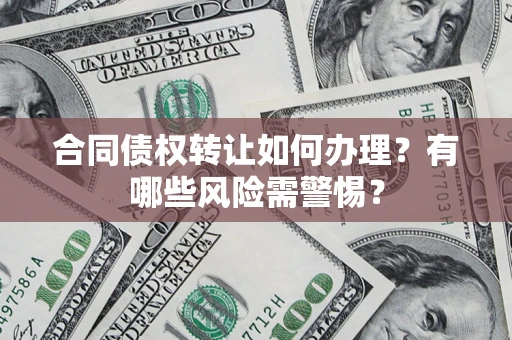 北京合同债权转让如何办理？有哪些风险需警惕？