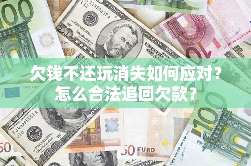 北京欠钱不还玩消失如何应对？怎么合法追回欠款？