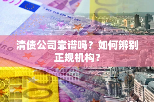 北京清债公司靠谱吗？如何辨别正规机构？