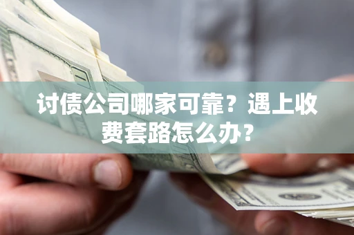 北京讨债公司哪家可靠？遇上收费套路怎么办？