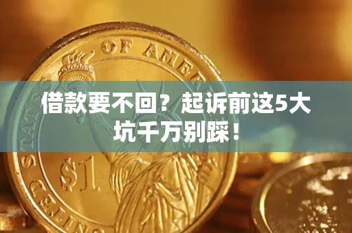 北京借款要不回？起诉前这5大坑千万别踩！