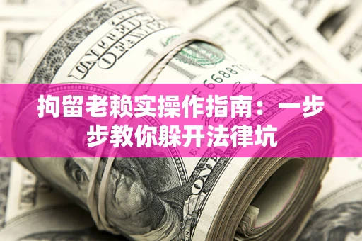 北京拘留老赖实操作指南：一步步教你躲开法律坑