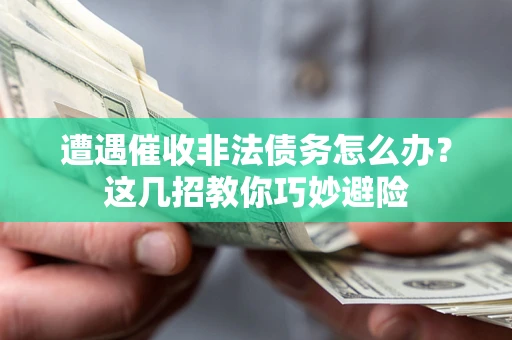 北京遭遇催收非法债务怎么办？这几招教你巧妙避险