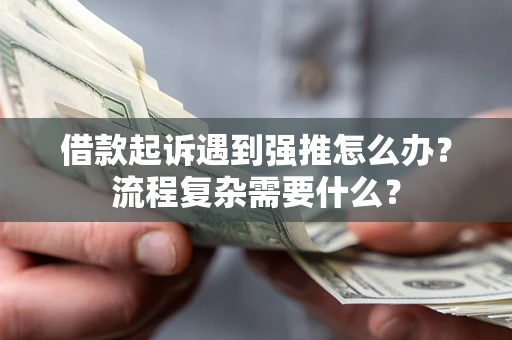 北京借款起诉遇到强推怎么办？流程复杂需要什么？