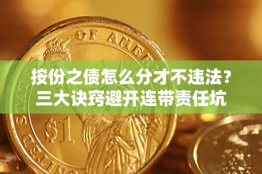 北京按份之债怎么分才不违法？三大诀窍避开连带责任坑