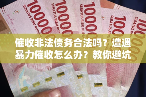 北京催收非法债务合法吗？遭遇暴力催收怎么办？教你避坑指南！