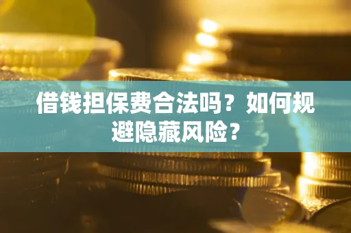 北京借钱担保费合法吗？如何规避隐藏风险？
