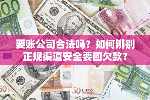 北京要账公司合法吗？如何辨别正规渠道安全要回欠款？