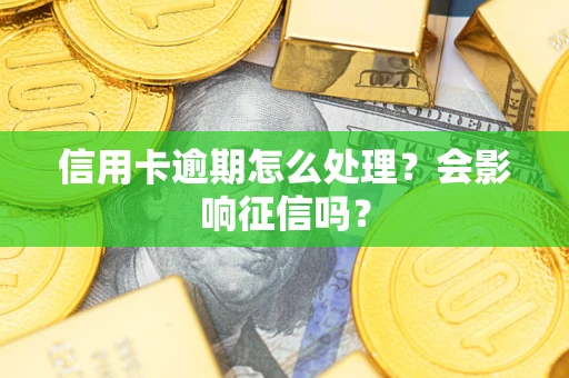北京信用卡逾期怎么处理？会影响征信吗？