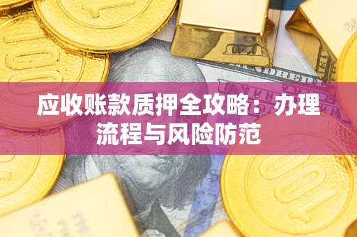 北京应收账款质押全攻略：办理流程与风险防范