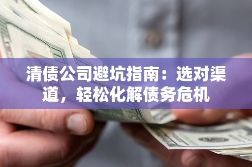 北京清债公司避坑指南：选对渠道，轻松化解债务危机