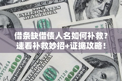 北京借条缺借债人名如何补救？速看补救妙招+证据攻略！