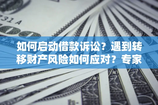 北京如何启动借款诉讼？遇到转移财产风险如何应对？专家解局支招