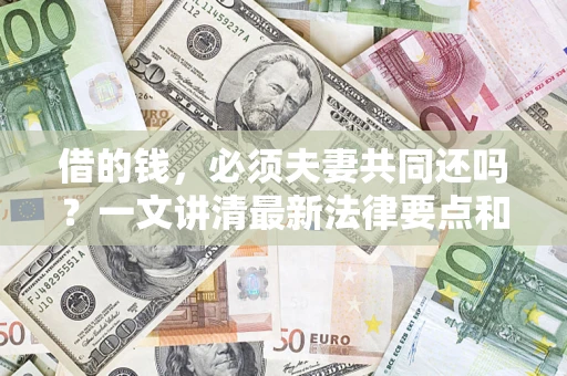 北京借的钱，必须夫妻共同还吗？一文讲清最新法律要点和避坑指南