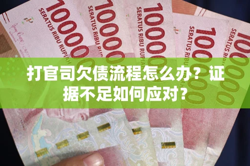 北京打官司欠债流程怎么办？证据不足如何应对？