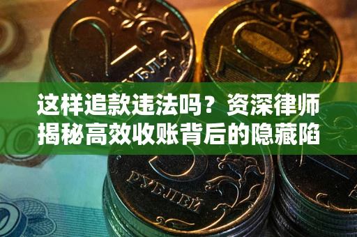 北京这样追款违法吗？资深律师揭秘高效收账背后的隐藏陷阱